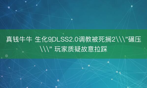 真钱牛牛 生化9DLSS2.0调教被死搁2\＂碾压\＂ 玩家质疑故意拉踩