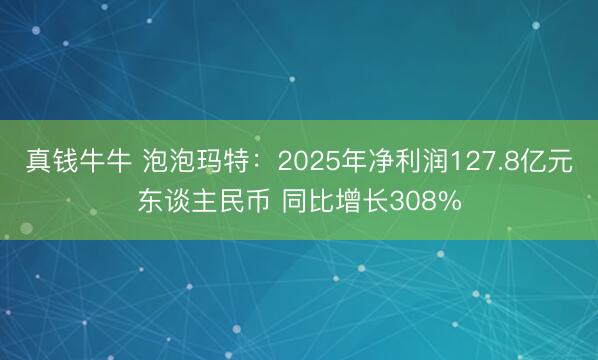 真钱牛牛 泡泡玛特：2025年净利润127.8亿元东谈主民币 同比增长308%