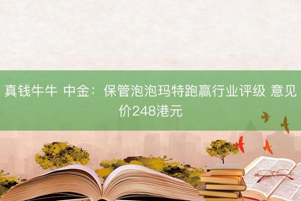 真钱牛牛 中金：保管泡泡玛特跑赢行业评级 意见价248港元