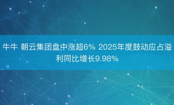 牛牛 朝云集团盘中涨超6% 2025年度鼓动应占溢利同比增长9.98%