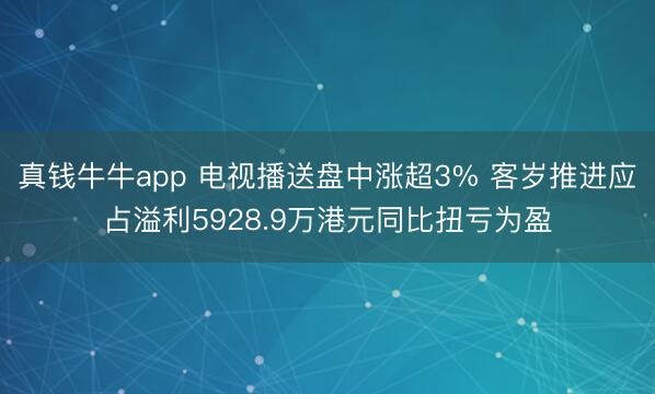 真钱牛牛app 电视播送盘中涨超3% 客岁推进应占溢利5928.9万港元同比扭亏为盈