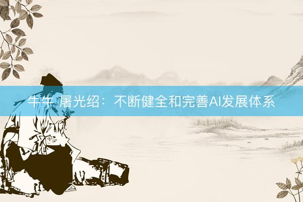 牛牛 屠光绍：不断健全和完善AI发展体系