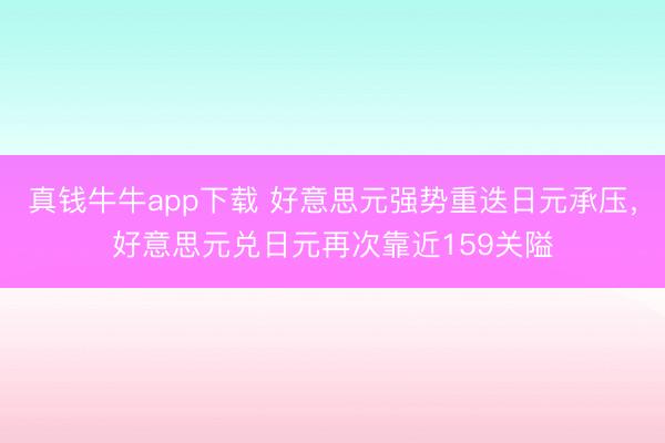 真钱牛牛app下载 好意思元强势重迭日元承压,好意思元兑日元再次靠近159关隘