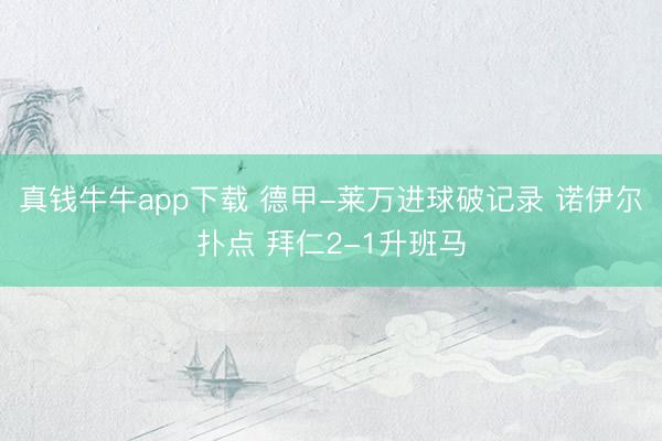 真钱牛牛app下载 德甲-莱万进球破记录 诺伊尔扑点 拜仁2-1升班马