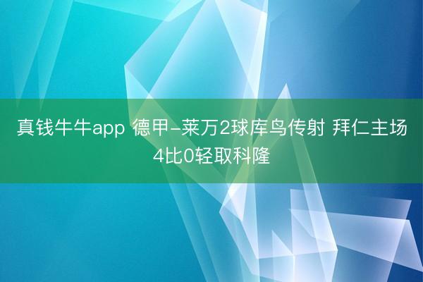 真钱牛牛app 德甲-莱万2球库鸟传射 拜仁主场4比0轻取科隆