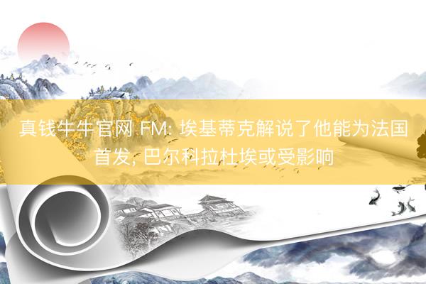 真钱牛牛官网 FM: 埃基蒂克解说了他能为法国首发， 巴尔科拉杜埃或受影响