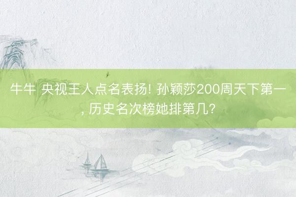 牛牛 央视王人点名表扬! 孙颖莎200周天下第一， 历史名次榜她排第几?