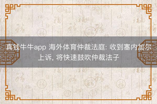 真钱牛牛app 海外体育仲裁法庭: 收到塞内加尔上诉, 将快速鼓吹仲裁法子