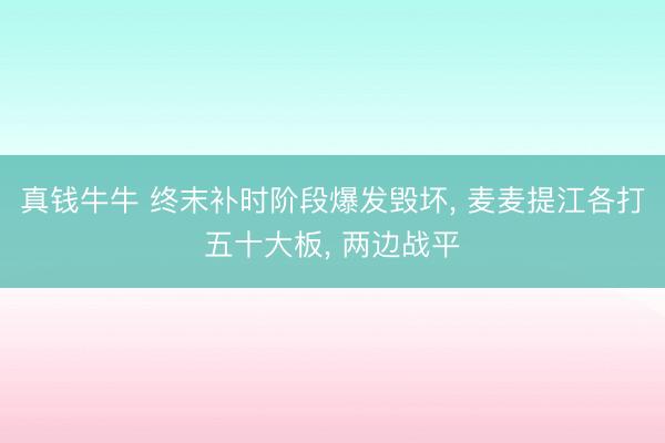 真钱牛牛 终末补时阶段爆发毁坏, 麦麦提江各打五十大板, 两边战平