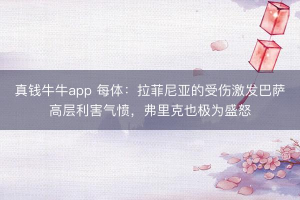 真钱牛牛app 每体：拉菲尼亚的受伤激发巴萨高层利害气愤，弗里克也极为盛怒