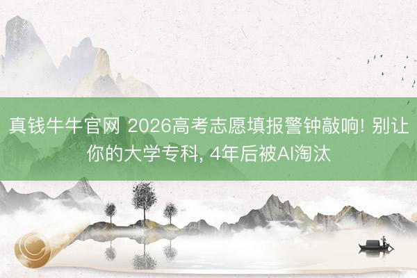 真钱牛牛官网 2026高考志愿填报警钟敲响! 别让你的大学专科， 4年后被AI淘汰