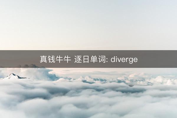 真钱牛牛 逐日单词: diverge