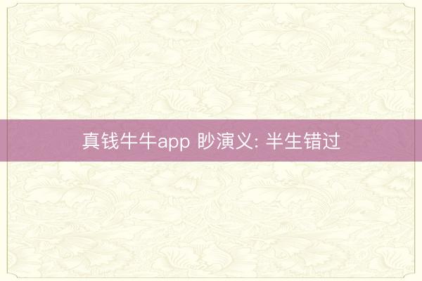真钱牛牛app 眇演义: 半生错过