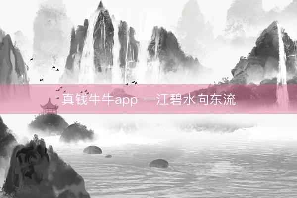 真钱牛牛app 一江碧水向东流