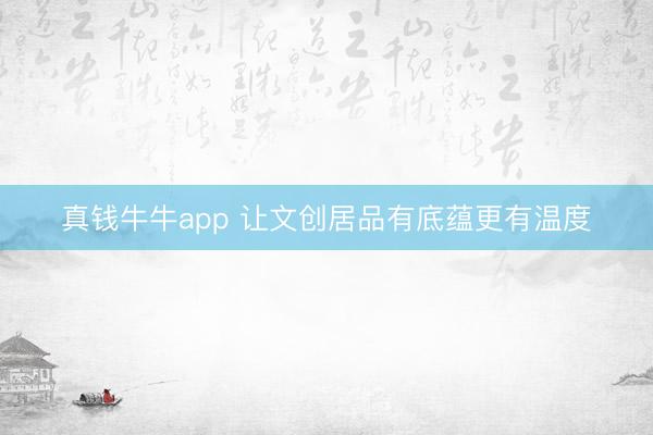 真钱牛牛app 让文创居品有底蕴更有温度