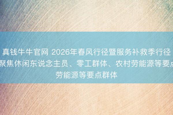 真钱牛牛官网 2026年春风行径暨服务补救季行径运行 聚焦休闲东说念主员、零工群体、农村劳能源等要点群体