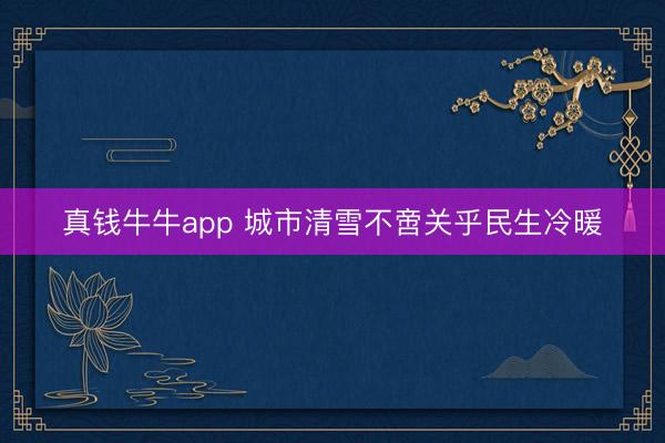 真钱牛牛app 城市清雪不啻关乎民生冷暖