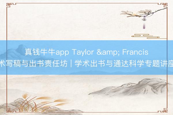 真钱牛牛app Taylor & Francis学术写稿与出书责任坊 | 学术出书与通达科学专题讲座①