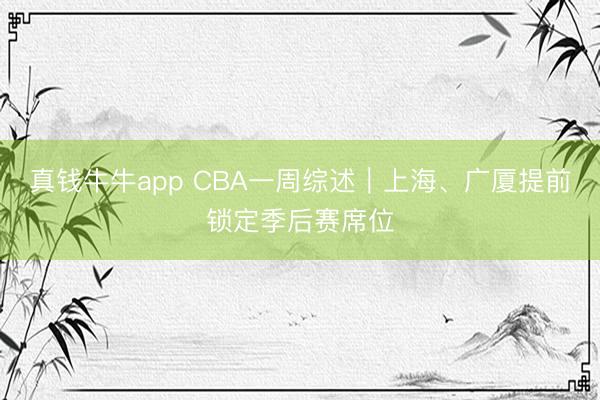 真钱牛牛app CBA一周综述|上海、广厦提前锁定季后赛席位