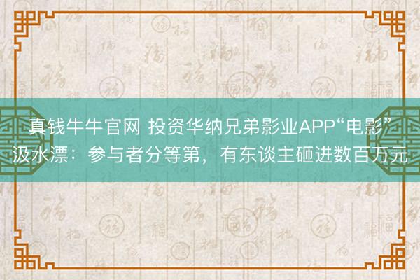 真钱牛牛官网 投资华纳兄弟影业APP“电影”汲水漂：参与者分等第，有东谈主砸进数百万元