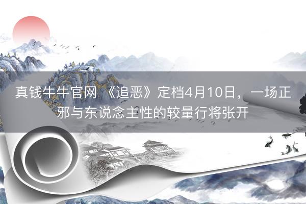 真钱牛牛官网 《追恶》定档4月10日,一场正邪与东说念主性的较量行将张开