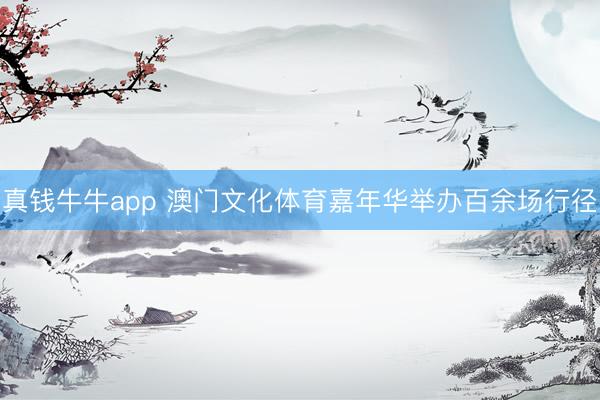 真钱牛牛app 澳门文化体育嘉年华举办百余场行径