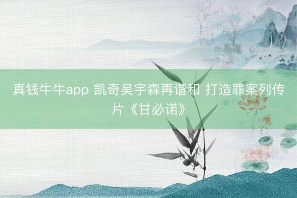 真钱牛牛app 凯奇吴宇森再谐和 打造罪案列传片《甘必诺》