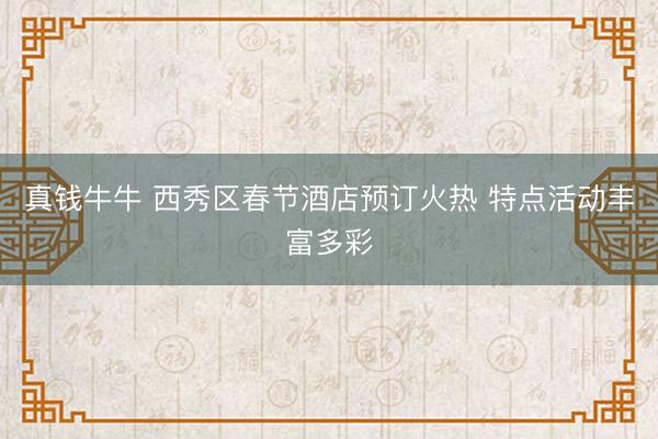 真钱牛牛 西秀区春节酒店预订火热 特点活动丰富多彩
