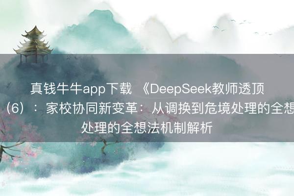 真钱牛牛app下载 《DeepSeek教师透顶操作手册》（6）：家校协同新变革：从调换到危境处理的全想法机制解析