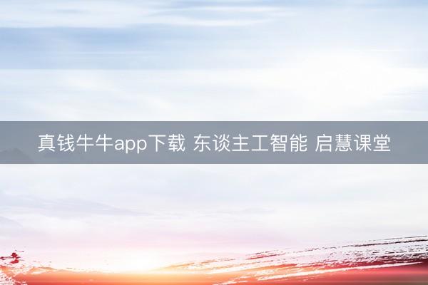 真钱牛牛app下载 东谈主工智能 启慧课堂