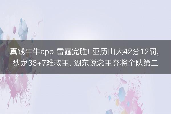 真钱牛牛app 雷霆完胜! 亚历山大42分12罚， 狄龙33+7难救主， 湖东说念主弃将全队第二