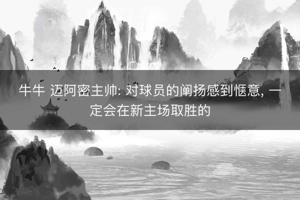 牛牛 迈阿密主帅: 对球员的阐扬感到惬意， 一定会在新主场取胜的