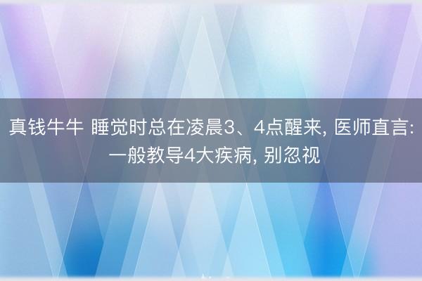 真钱牛牛 睡觉时总在凌晨3、4点醒来， 医师直言: 一般教导4大疾病， 别忽视