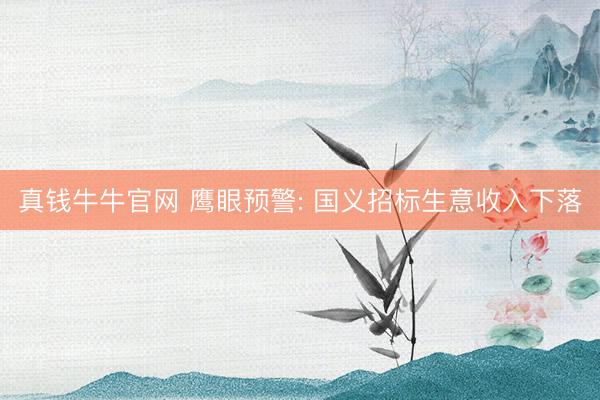真钱牛牛官网 鹰眼预警: 国义招标生意收入下落