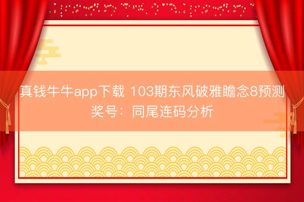 真钱牛牛app下载 103期东风破雅瞻念8预测奖号：同尾连码分析