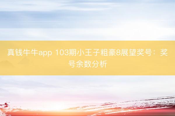 真钱牛牛app 103期小王子粗豪8展望奖号：奖号余数分析