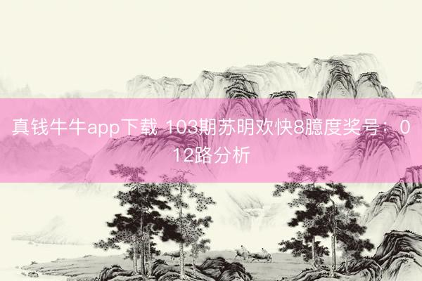 真钱牛牛app下载 103期苏明欢快8臆度奖号：012路分析