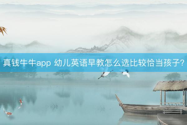 真钱牛牛app 幼儿英语早教怎么选比较恰当孩子？