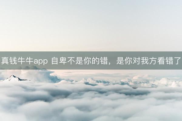 真钱牛牛app 自卑不是你的错，是你对我方看错了