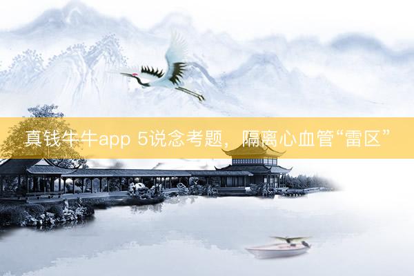 真钱牛牛app 5说念考题，隔离心血管“雷区”