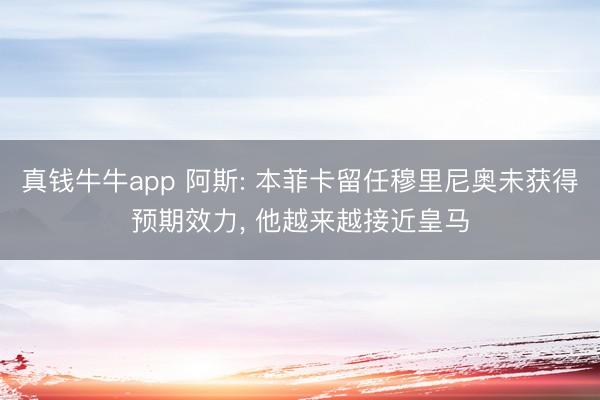 真钱牛牛app 阿斯: 本菲卡留任穆里尼奥未获得预期效力， 他越来越接近皇马
