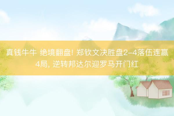 真钱牛牛 绝境翻盘! 郑钦文决胜盘2-4落伍连赢4局， 逆转邦达尔迎罗马开门红