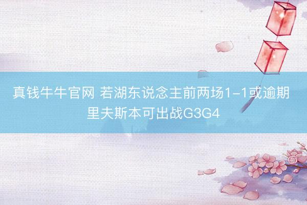 真钱牛牛官网 若湖东说念主前两场1-1或逾期 里夫斯本可出战G3G4