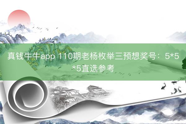 真钱牛牛app 110期老杨枚举三预想奖号：5*5*5直选参考