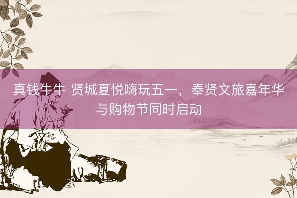 真钱牛牛 贤城夏悦嗨玩五一，奉贤文旅嘉年华与购物节同时启动
